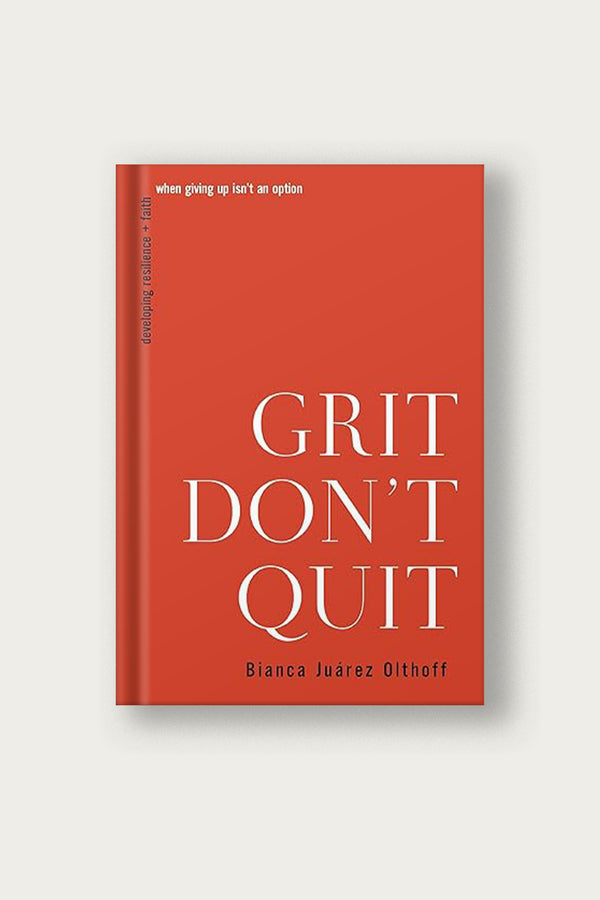 Grit Don't Quit: Developing Resilience and Faith When Giving Up Isn't an Option |  Bianca Juarez Olthoff