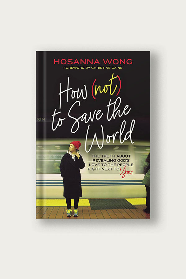 How (Not) to Save the World: The Truth About Revealing God’s Love to the People Right Next to You | by Hosanna Wong