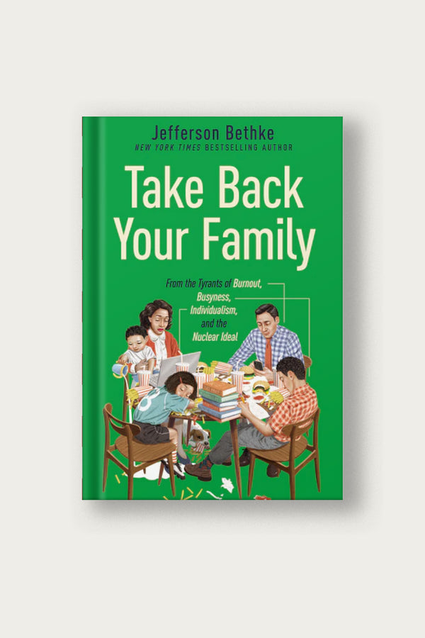 Take Back Your Family: From the Tyrants of Burnout, Busyness, Individualism, and the Nuclear Ideal | Jefferson Bethke
