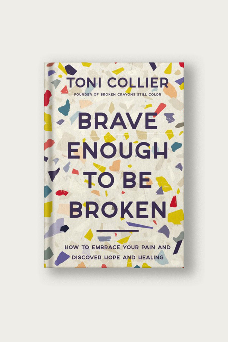 Brave Enough to Be Broken: How to Embrace Your Pain and Discover Hope and Healing | by Toni Collier