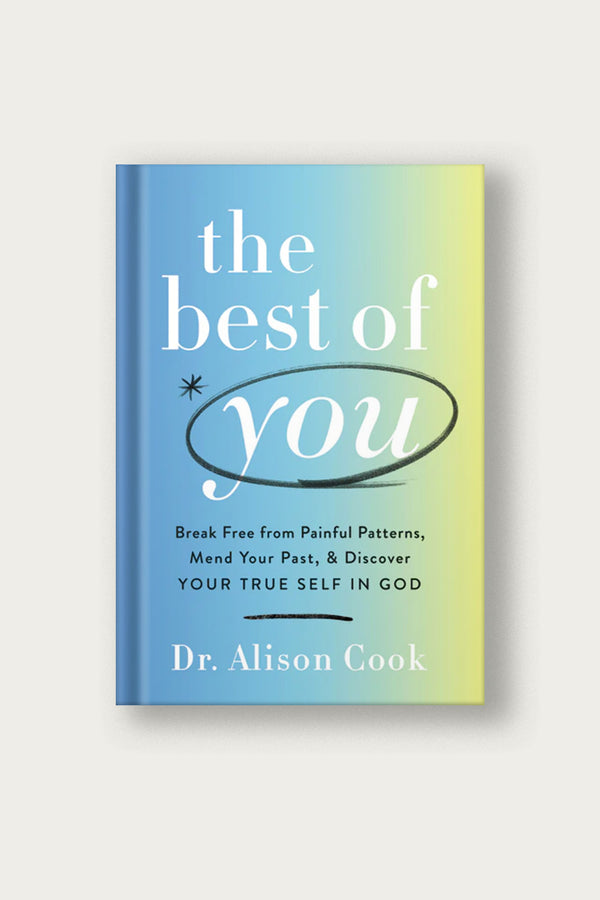 The Best of You: Break Free from Painful Patterns, Mend Your Past, and Discover Your True Self in God | by Alison Cook PhD